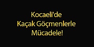 Kocaeli'de Kaçak Göçmenlerle Mücadele!