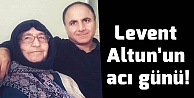 Levent Altun'un acı günü!