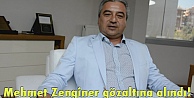 Mehmet Zenginer gözaltına alındı.