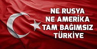 NE RUSYA NE AMERİKA TAM BAĞIMSIZ TÜRKİYE