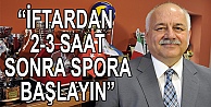 'Ramazanda spora iftardan 2-3 saat sonra başlayın'
