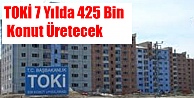 TOKİ 7 yılda 425 bin konut üretecek