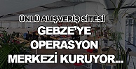 Ünlü alışveriş sitesi Gebze'ye geliyor!