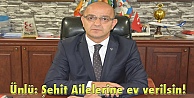 Ünlü: Şehit Ailelerine ev verilsin!