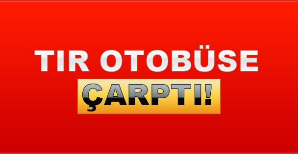 Tır otobüse çarptı!