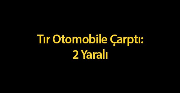 Tır Otomobile Çarptı: 2 Yaralı