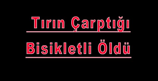 Tırın Çarptığı Bisikletli Öldü