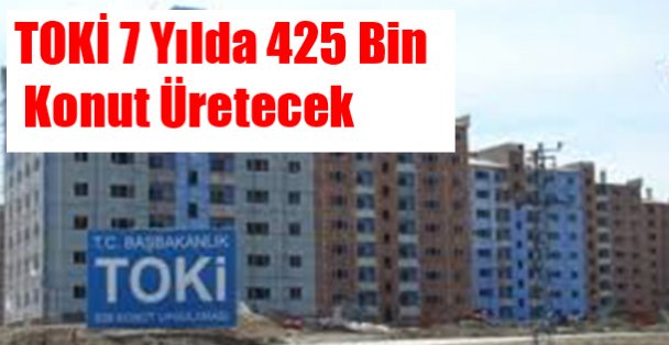 TOKİ 7 yılda 425 bin konut üretecek