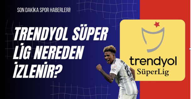 Trendyol Süper Lig Nereden İzlenir