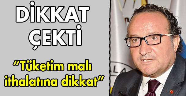 'Tüketim malı ithalatına dikkat”