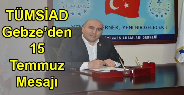 TÜMSİAD Gebze'den 15 Temmuz Mesajı