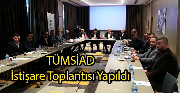 TÜMSİAD İstişare Toplantısı Yapıldı