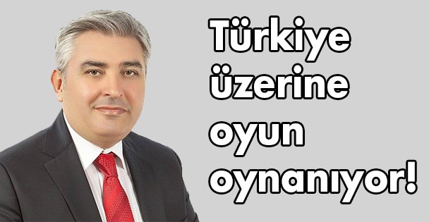 Türkiye üzerine oyun oynanıyor!