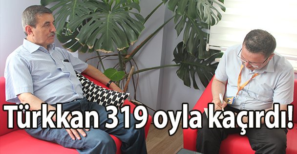 Türkkan 319 oyla kaçırdı!
