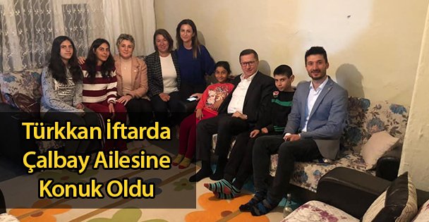 Türkkan İftarda Çalbay Ailesine Konuk Oldu