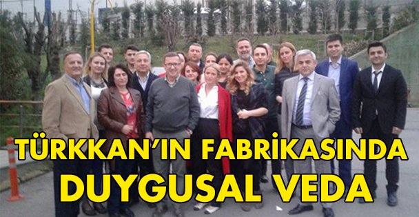 Türkkan'ın fabrikasında duygusal veda!