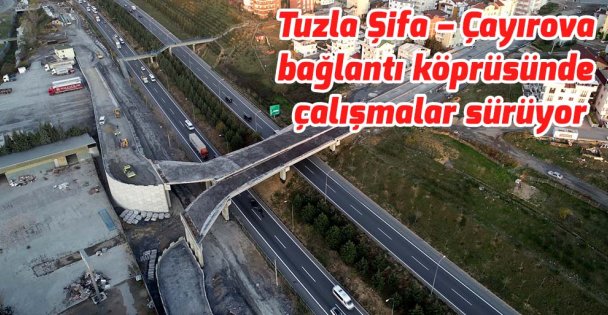 Tuzla Şifa – Çayırova bağlantı köprüsünde çalışmalar sürüyor