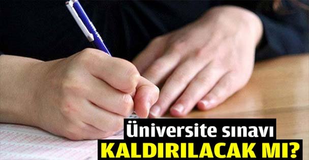 Üniversite sınavı kaldırılacak mı?