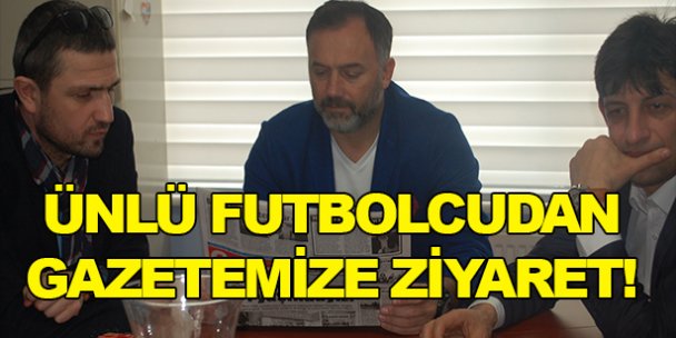 Ünlü futbolcudan gazetemize ziyaret!