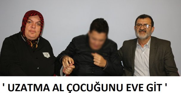 'UZATMA AL ÇOCUĞUNU EVE GİT”