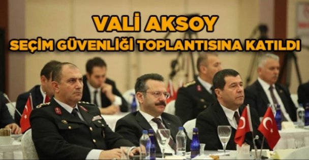 Vali Aksoy, Seçim Güvenliği toplantısına katıldı