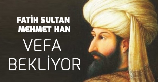 Vefat Yıl Dönümünde Sultan Fatih, Devletten Vefa Bekliyor