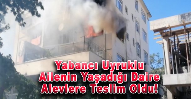 Yabancı Uyruklu Ailenin Yaşadığı Daire Alevlere Teslim Oldu!