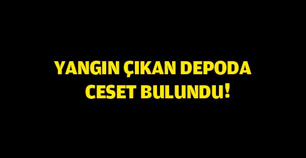 Yangın çıkan depoda ceset bulundu