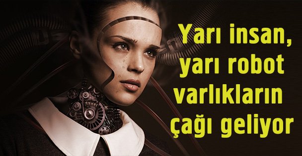 Yarı insan, yarı robot varlıkların çağı geliyor