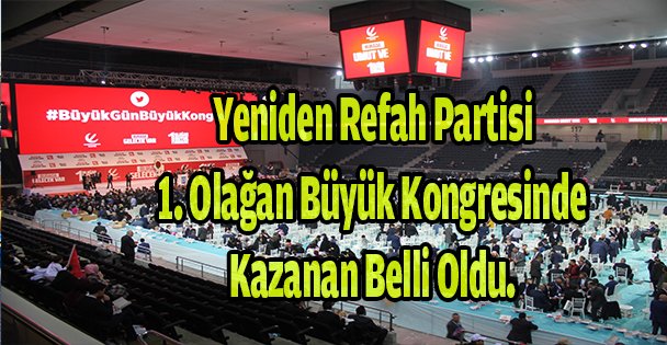 Yeniden Refah Partisi 1. Olağan Büyük Kongresinde Kazanan Belli Oldu.