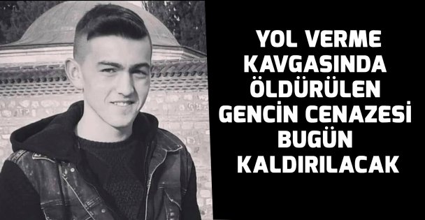 Yol istediği için öldürülen gencin cenazesi bugün kaldırılacak